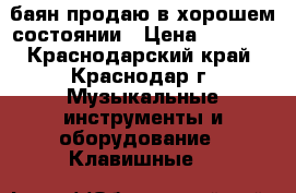 баян продаю в хорошем состоянии › Цена ­ 6 500 - Краснодарский край, Краснодар г. Музыкальные инструменты и оборудование » Клавишные   